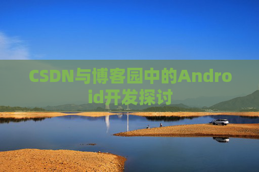 CSDN与博客园中的Android开发探讨
